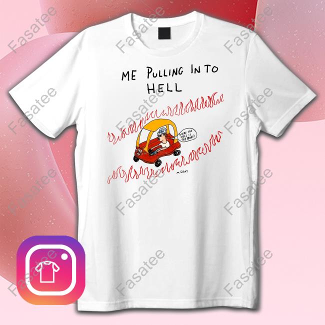 Matt Gray Me Pulling In To Hell T Shirts