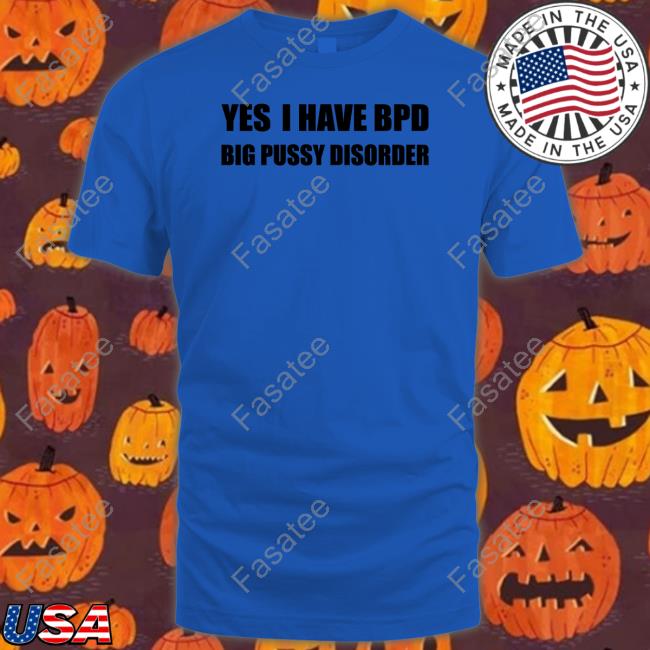 Yes I Have Bpd Big Pussy Disorder Hoodie Shirts That Go Hard
