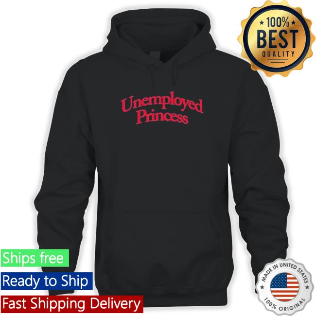 Official Unemployed Princess t-shirt, hoodie, tank top, sweater and long sleeve t-shirt