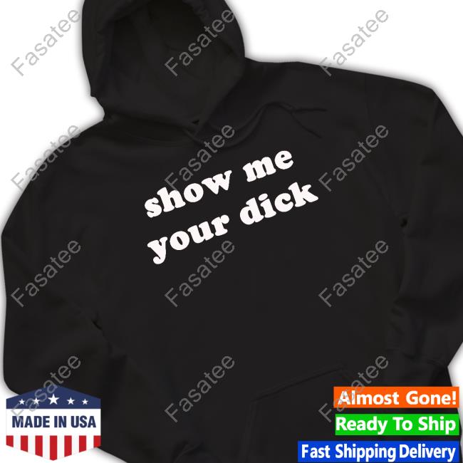 Show Me Your Dick Tee Shirt Shirtsthtgohard