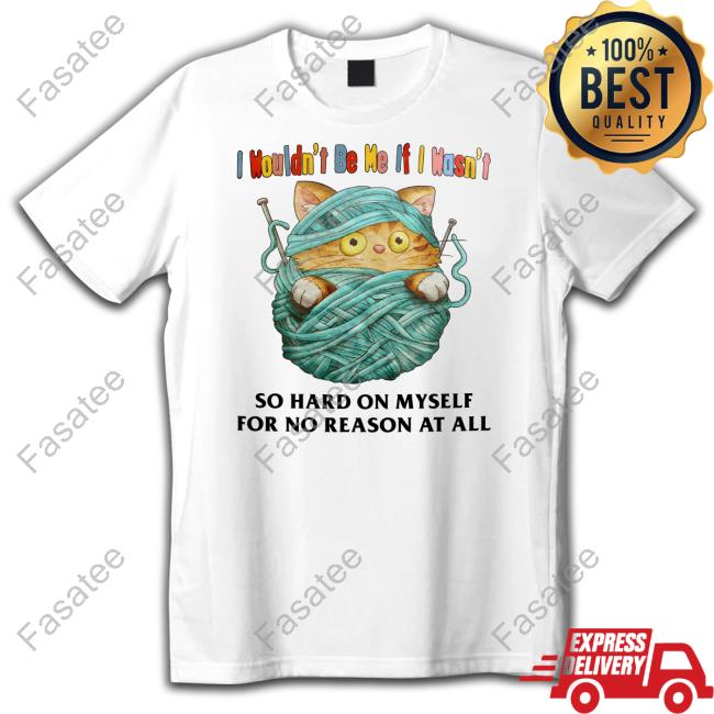 I Wouldn't Be Me If I Wasn't So Hard On Myself For No Reason At All New Shirt