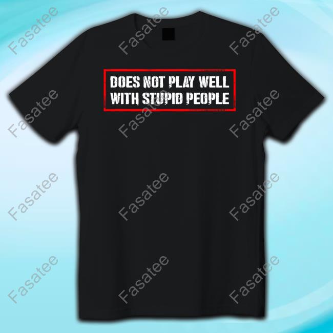 Does Not Play Well With Stupid People Tee Shirt