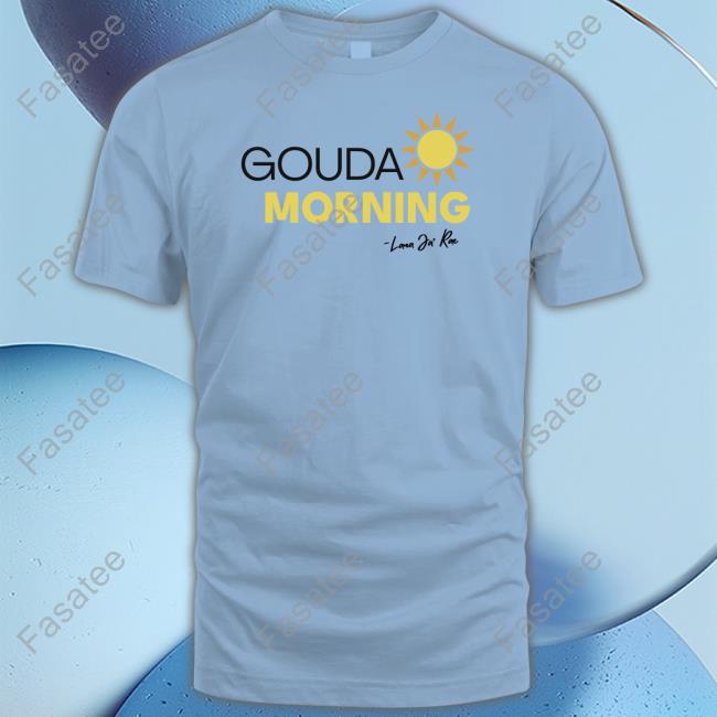 Gouda Morning Tee Shirt Gouda Morning Shirt