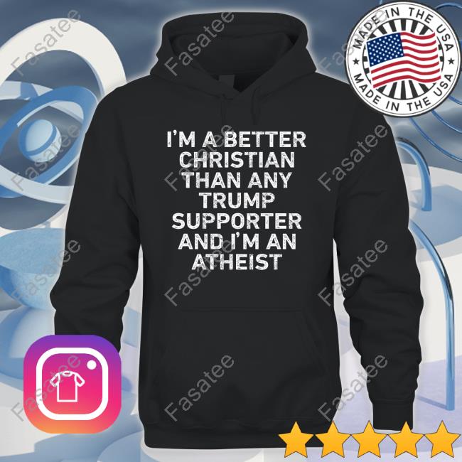 I'm A Better Christian Than Any Trump Supporter And I'm An Atheist Hoodie
