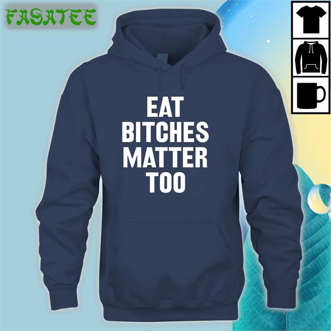 Eat Bitches Matter Too Shirt Black
