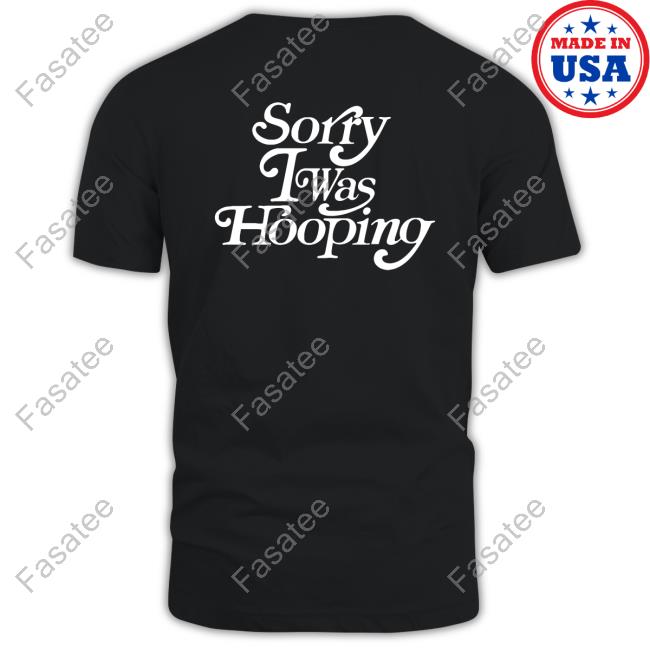 Sorry I Was Hooping Tee Shirt