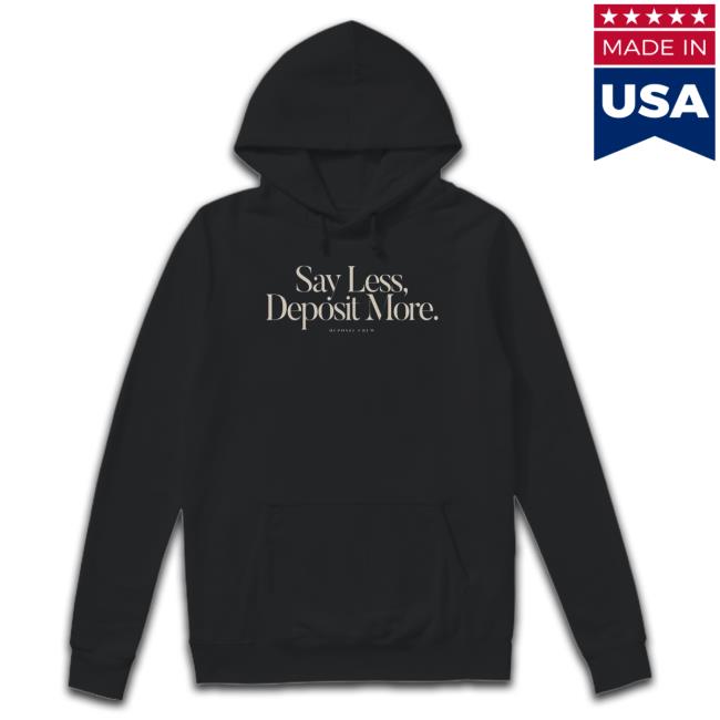 Best Say Less Deposit More Deposit Crew shirt, hoodie, tank top, sweater and long sleeve t-shirt