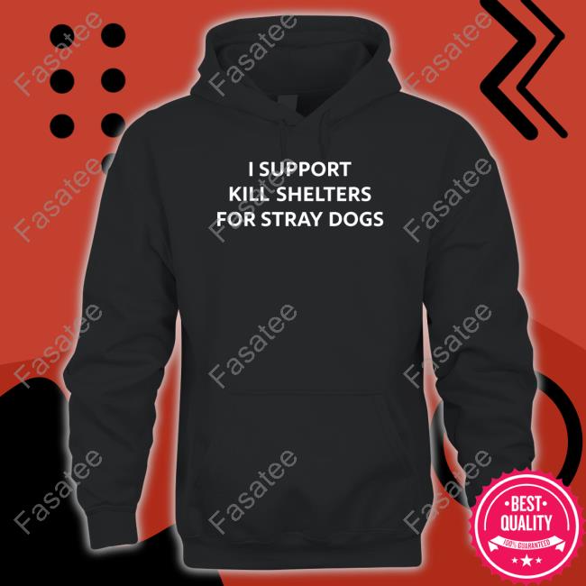 I Support Kill Shelters For Stray Dogs New Shirt