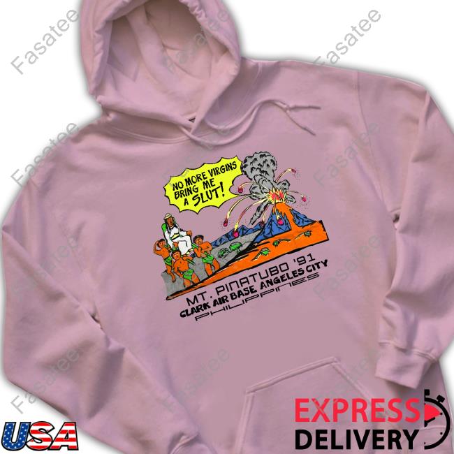 Shirts That Go Hard No More Virgins Bring Me A Slut Mt Pinatubo 91 Philippin Hoodie No More Virgins Bring Me A Slut Mt Pinatubo 91 Shirts Shirts That Go Hard