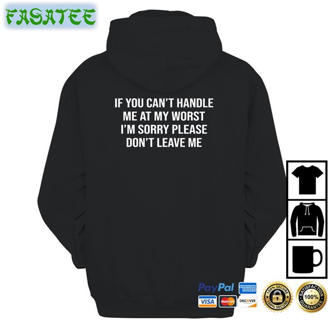 If You Can't Handle Me At My Worst I'm Sorry Please Don't Leave Me Shirts