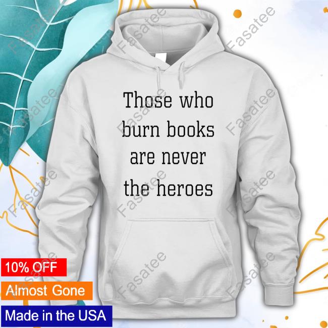 James B. Jones Those Who Burn Books Are Never The Heroes Sweatshirt
