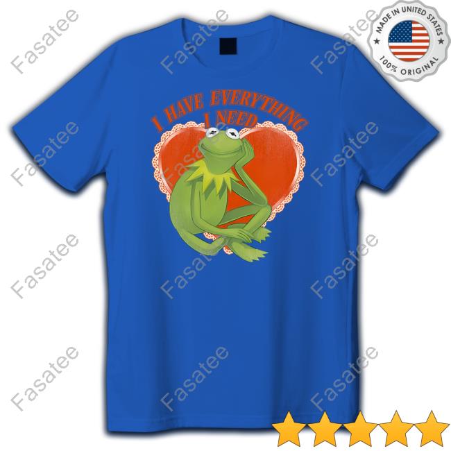 The Muppets I Have Everything I Need Kermit The Frog New Shirt The Muppets I Have Everything I Need Kermit The Frog Tee