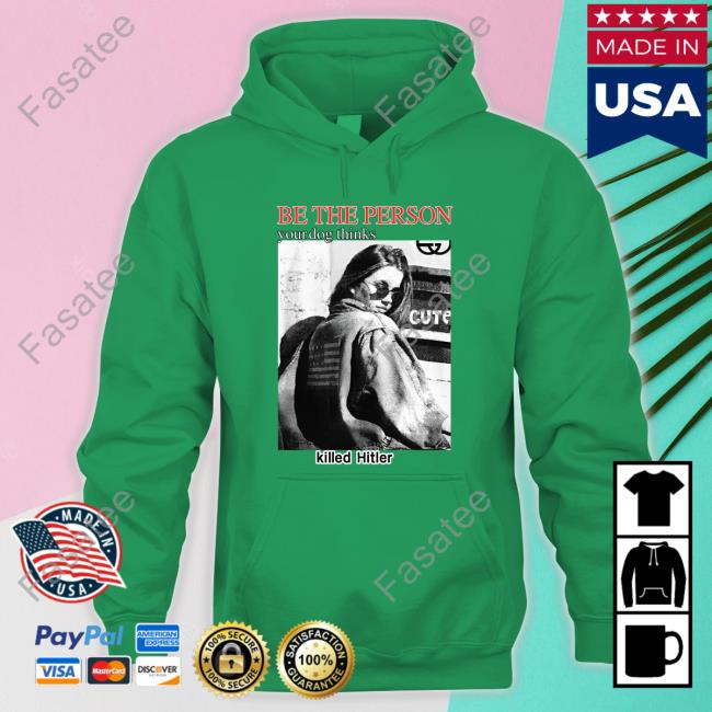 The Good Shirts Store Be The Person Your Dog Thinks Killed Hitler T Shirt Be The Person Your Dog Thinks Killed Hitler Shirt The Good Shirts Store Shirts That Go Hard