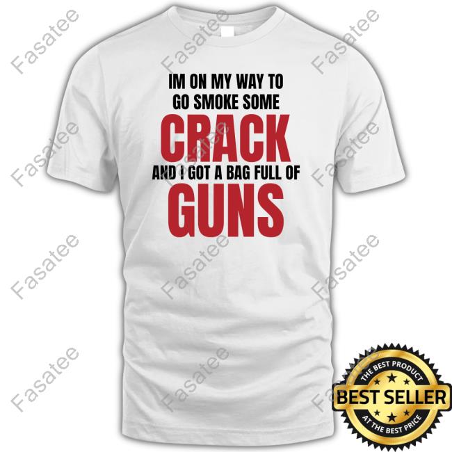 Official Im On My Way To Go Smoke Some Crack And I Got A Bag Full Of Guns Shirts