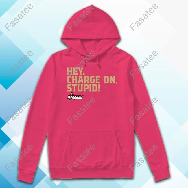 The Kingdom Nil Hey Charge On Stupid Tee Coach Gus Malzahn Hey Charge On Stupid Sweatshirt