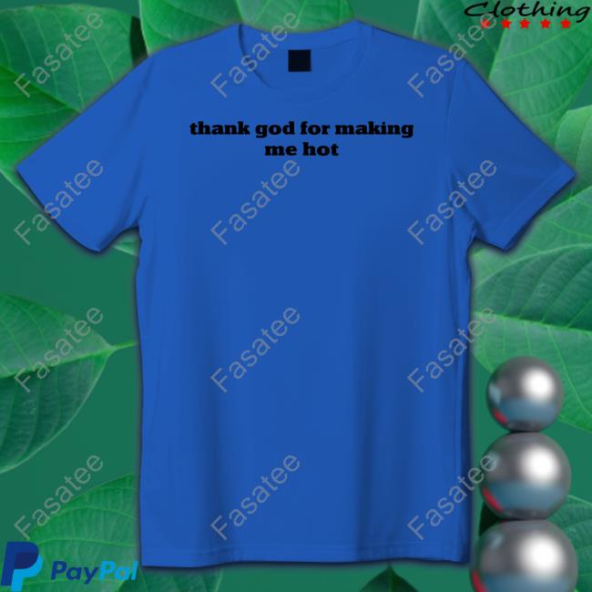 Thank God For Making Me Hot T Shirt Pzdelights Wearing Thank God For Making Me Hot Shirt
