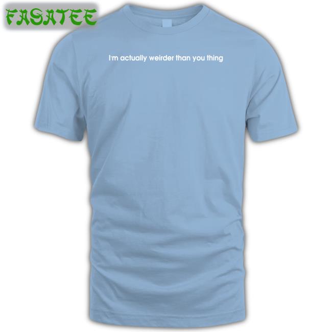 I'm Actually Weirder Than You Thing Shirt