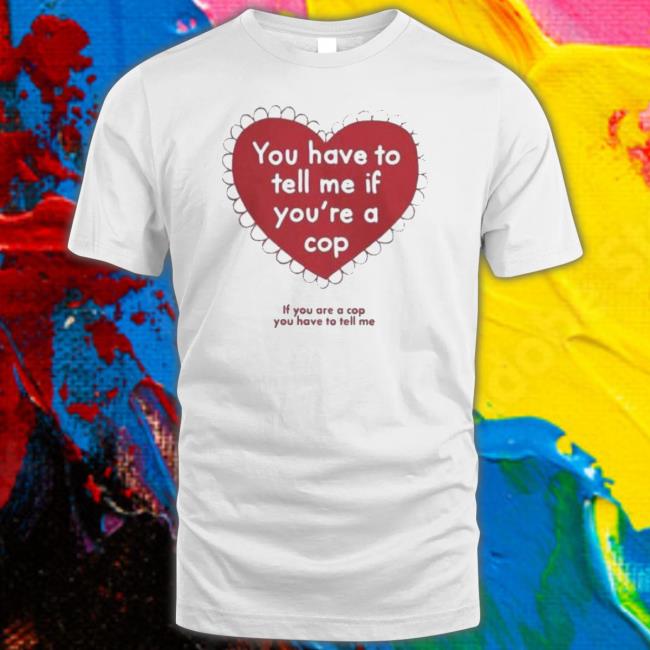 Official You Have To Tell Me If You’Re A Cop 2023 shirt