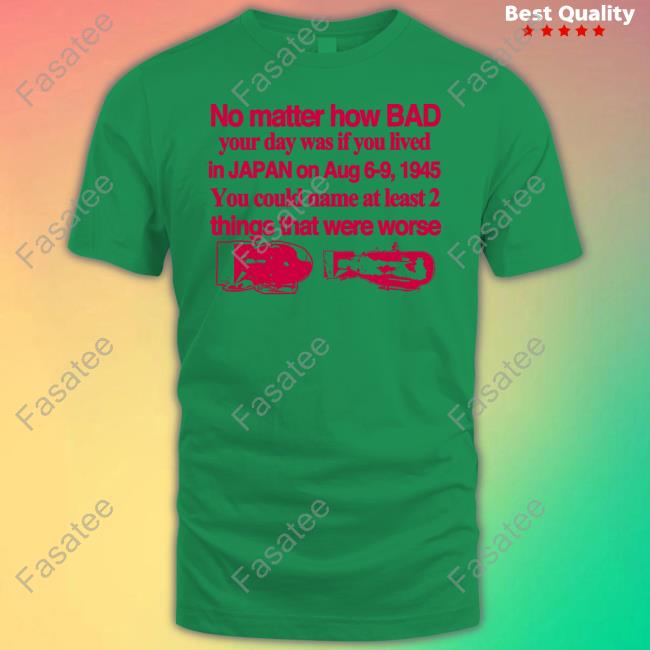 Graphicwarcrimes No Matter How Bad Your Day Was If You Lived In Japan On Aug 6-9 1945 You Could Name At Least 2 Things That Were Worse Long Sleeve T Shirt