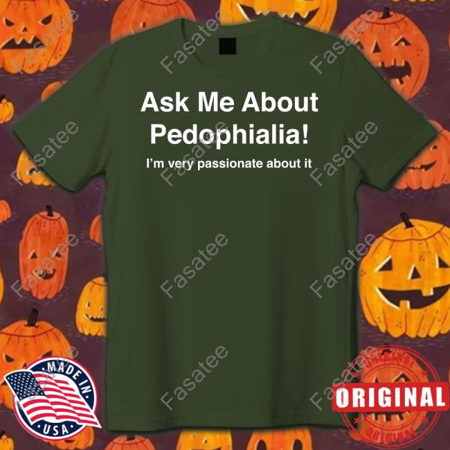 Ask Me About Pedophilia It's Very Passionate About It Shirt