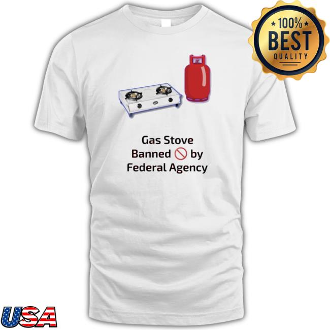 Gas Stoves Banned By Federal Agency T-Shirt