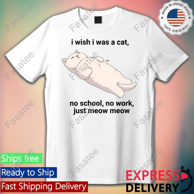 Wholesomememes I Wish I Was A Cat No School No Work Just Meow Meow New Shirt