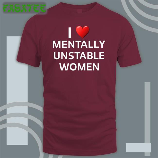 I Love Mentally Unstable Women T Shirt Unprofessionalapparel