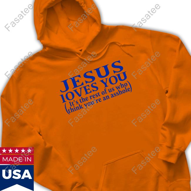 Jesus Loves You It's The Rest Of Us Who Think You're An Asshole T Shirt Shirts That Go Hard
