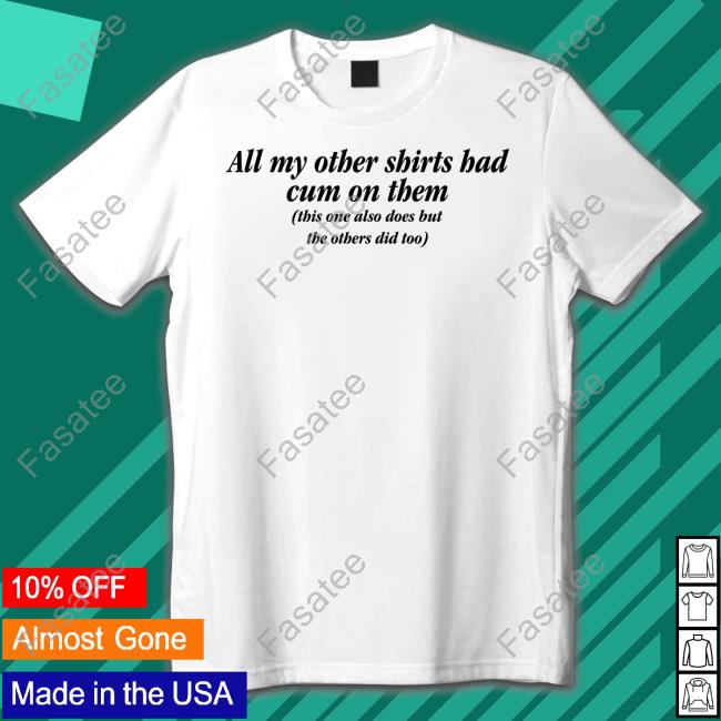 Shirts That Go Hard All My Other Shirts Had Cum On Them Shirt