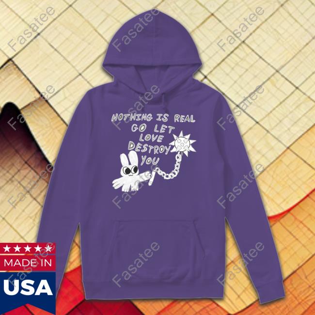 Nothing Is Real Go Let Love Destroy You Sweatshirt