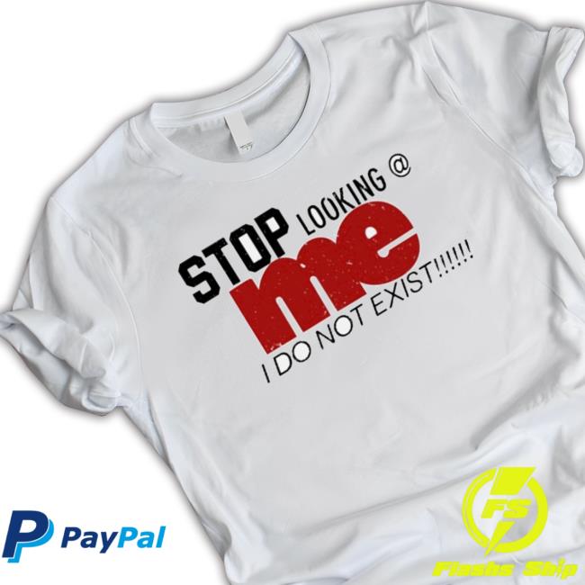 Official Stop Looking Me I Do Not Exist T-shirt