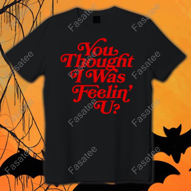 You Thought I Was Feelin' U Tee