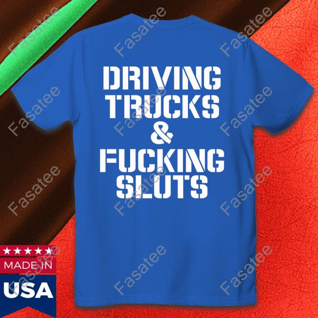 Disturbingshirt Driving Trucks And Fcuking Sluts T Shirt Shirts With Threatening Auras