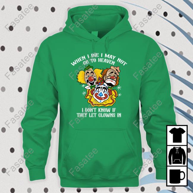 When I Die I May Not Go To Heaven I Don't Know If They Let Clowns In Tee Shirt