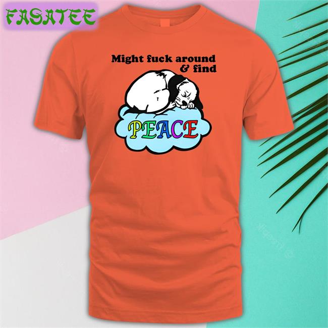 Good Shirts Store Might Fuck Around And Find Peace Shirts