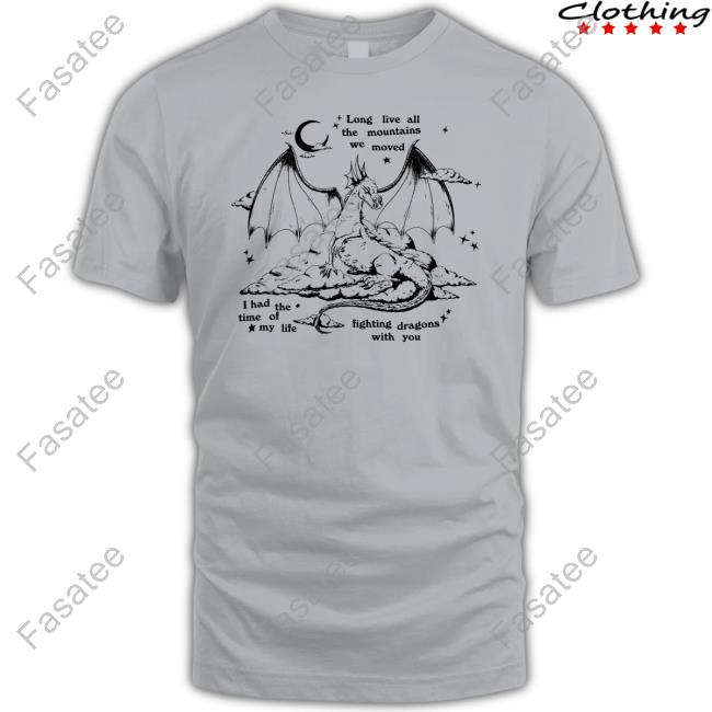 Long Live All The Mountains We Moved I Had The Time Of My Life Fighting Dragons With You Shirt