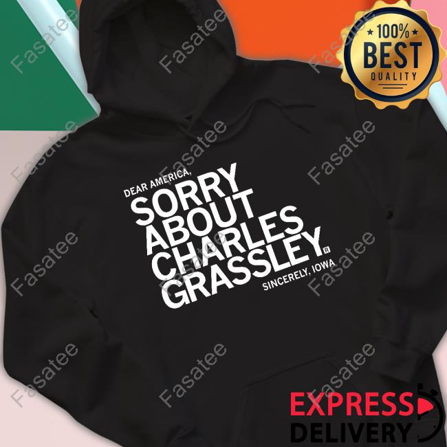 Sorry About Charles Grassley Shirt