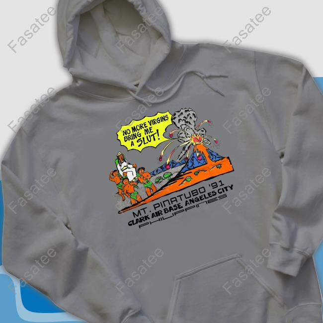 Shirts That Go Hard No More Virgins Bring Me A Slut Mt Pinatubo 91 Philippin Hoodie Shirts That Go Hard No More Virgins Bring Me A Slut Mt Pinatubo 91 Philippin Tee Shirt
