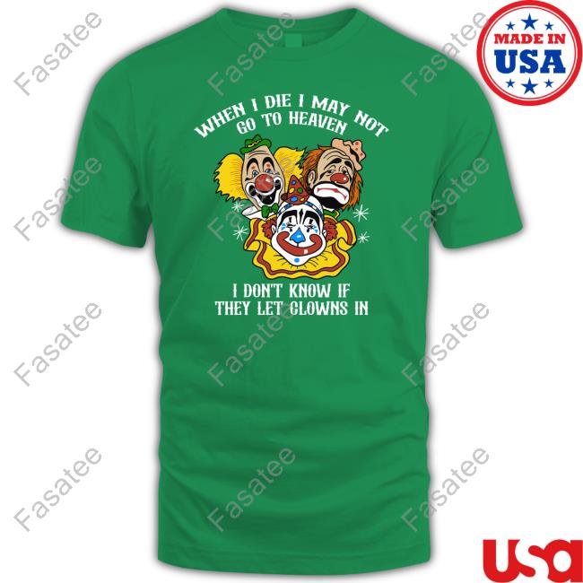 When I Die I May Not Go To Heaven I Don't Know If They Let Clowns In Hoodie Shirtsthatgohard When I Die I May Not Go To Heaven Shirt