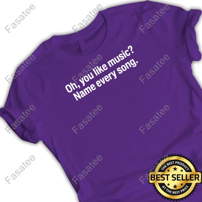 Oh You Like Music Name Every Song Tee Shirt