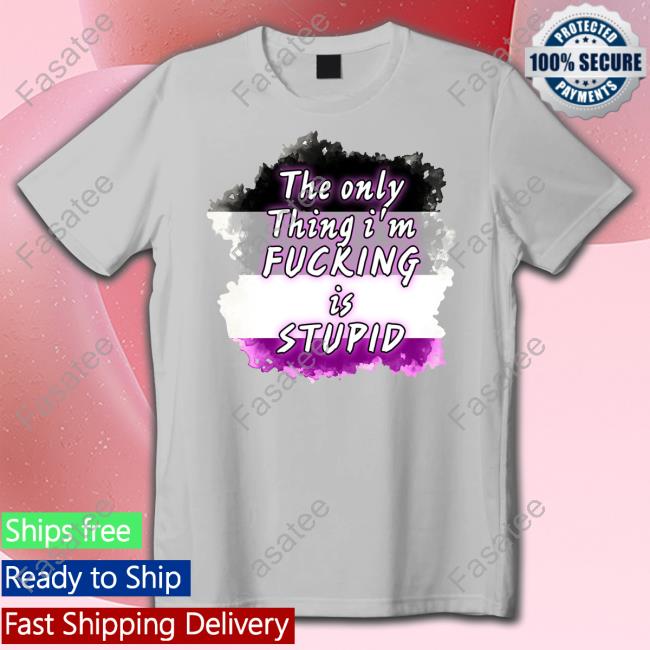 Malytwotails The Only Thing I'm Fucking Is Stupid T-Shirt, Hoodie, Tank Top, Sweater And Long Sleeve T-Shirt