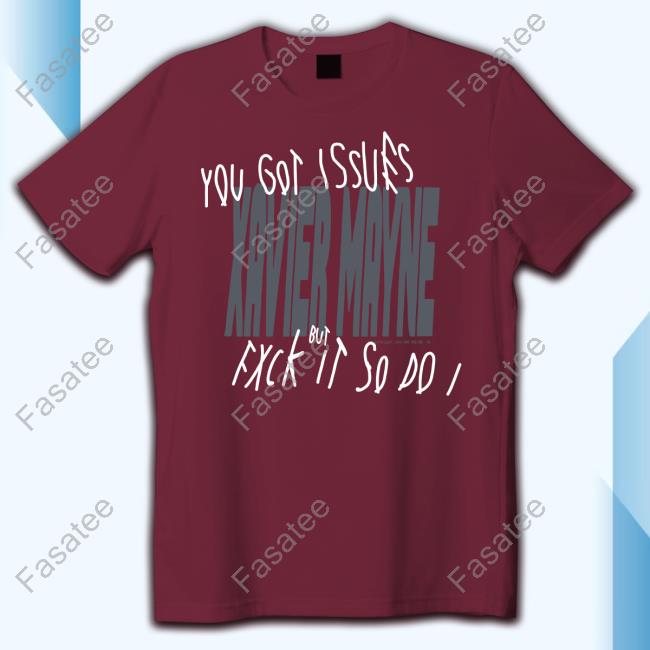Shirt You Got Issues Xavier Mayne But Fxck It So Do I