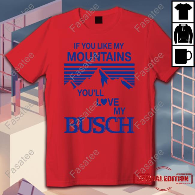 If You Like My Mountains You'll Love My Busch New Shirt Hobbies Store If You Like My Mountains You'll Love My Busch Tee Shirt