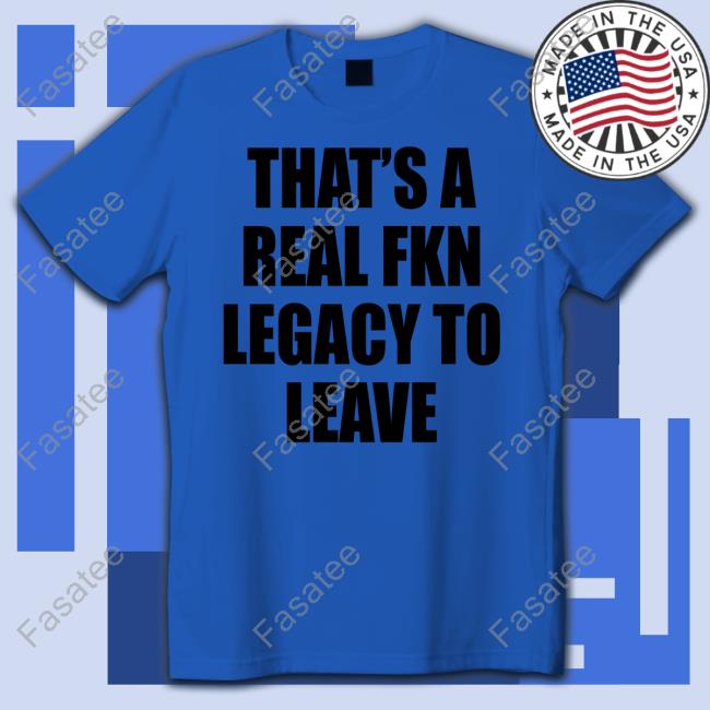 Cade Bethea That's A Real Fkn Legacy To Leave T Shirt Outofwoodsclear