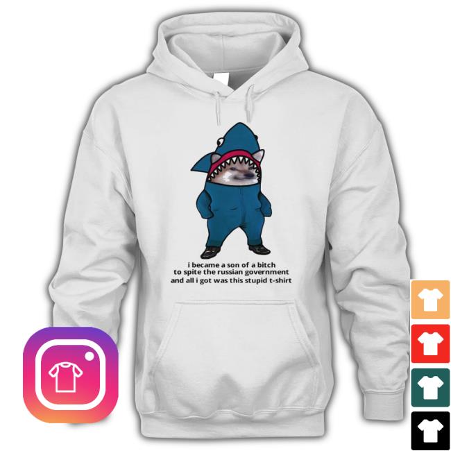 I Became A Son Of A Bitch To Spite The Russian Government And All I Got Was This Stupid shirt