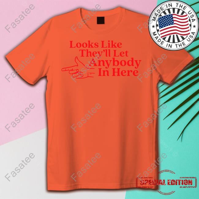 Looks Like They'll Let Anybody In Here Long Sleeve Tee Shirt Middle Class Fancy Merch