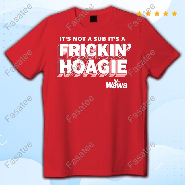 It's Not A Sub It's A Frickin Hoagie Tee Shirt