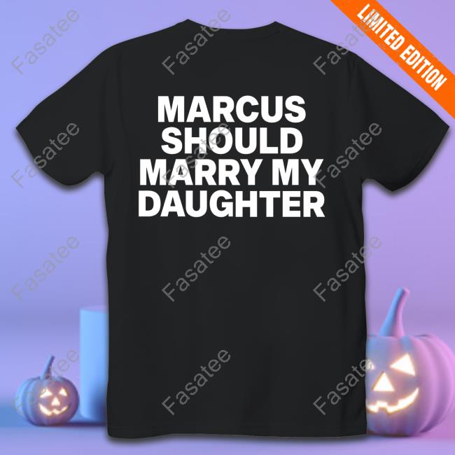 Marcus Should Marry My Daughter New Shirt