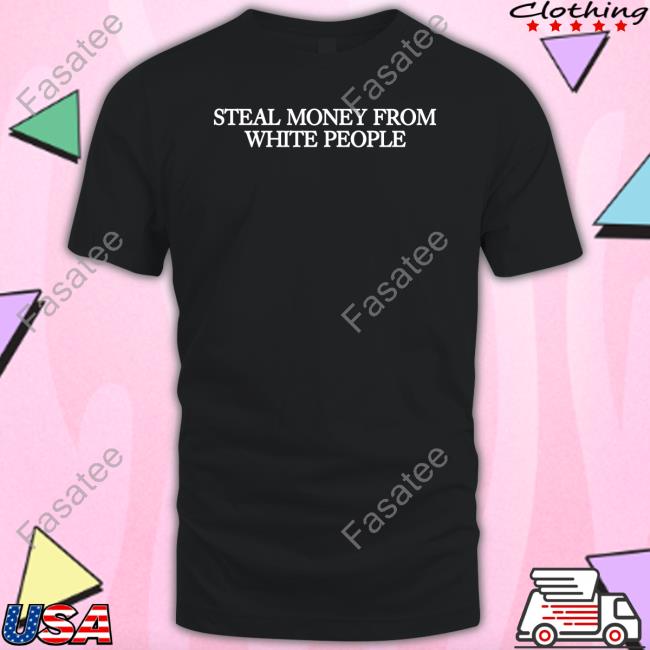 Steal Money From White People Shirt Guapdad4000 Guap