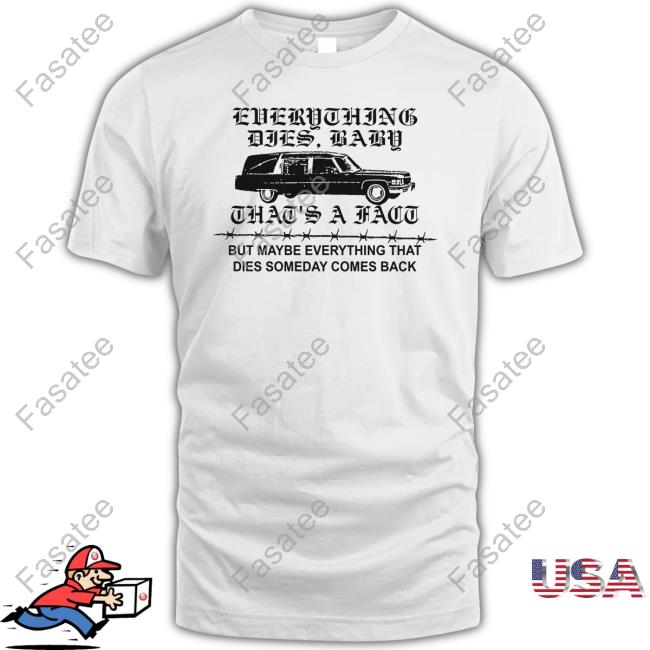 Everything Dies Baby That's A Fact But Maybe Everything That Dies Someday Comes Back Official Shirt